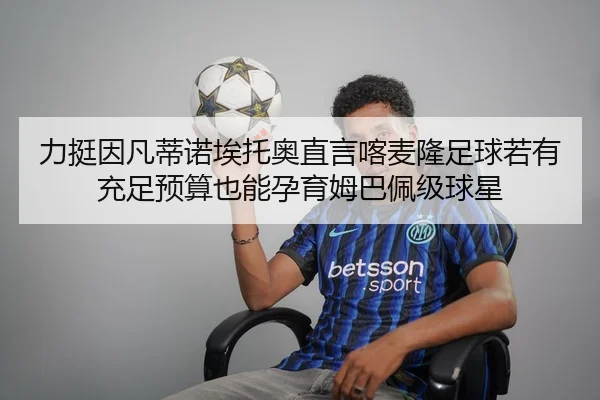 力挺因凡蒂诺埃托奥直言喀麦隆足球若有充足预算也能孕育姆巴佩级球星